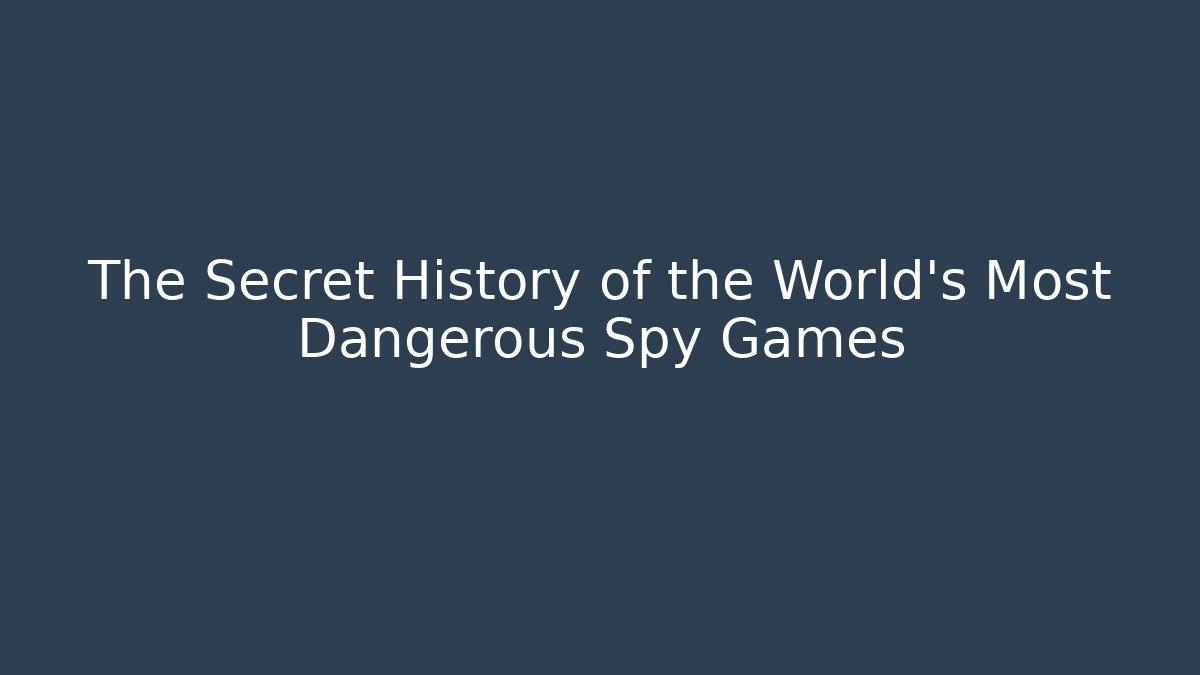 The Secret History of the World's Most Dangerous Spy Games