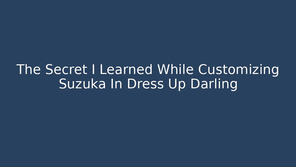 The Secret I Learned While Customizing Suzuka In Dress Up Darling