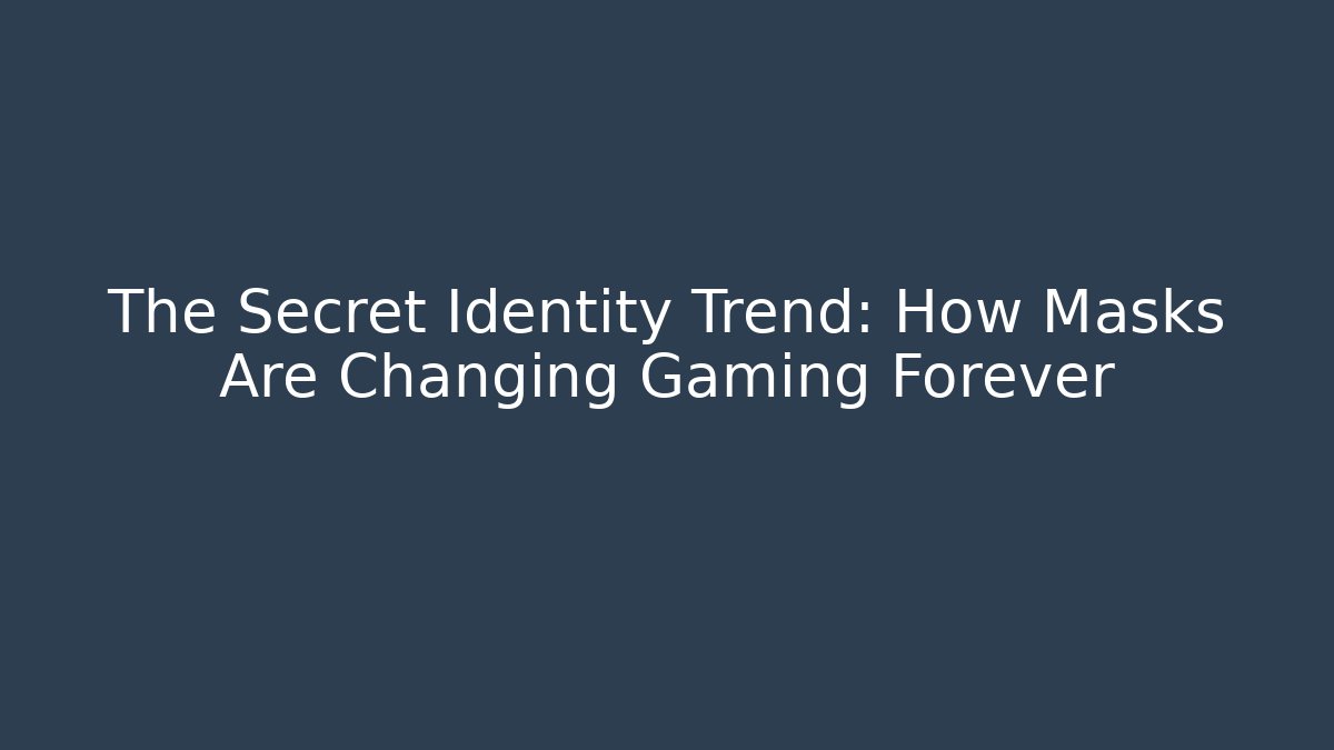 The Secret Identity Trend: How Masks Are Changing Gaming Forever
