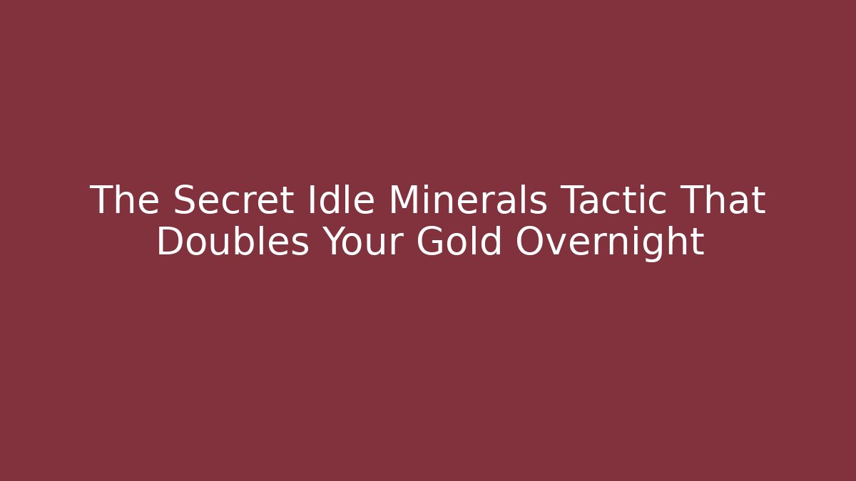 The Secret Idle Minerals Tactic That Doubles Your Gold Overnight
