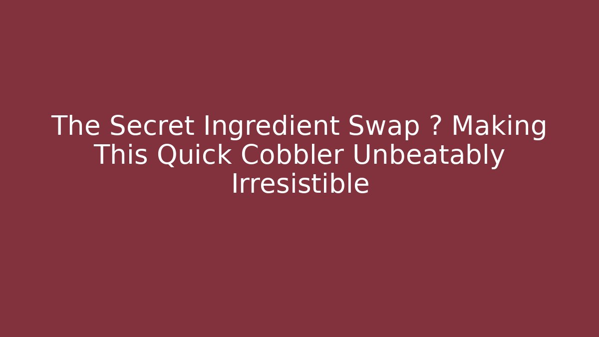 The Secret Ingredient Swap 🔥 Making This Quick Cobbler Unbeatably Irresistible