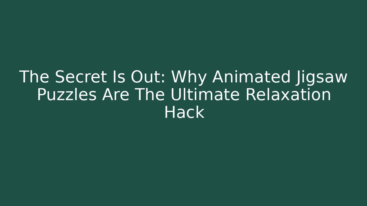 The Secret Is Out: Why Animated Jigsaw Puzzles Are The Ultimate Relaxation Hack