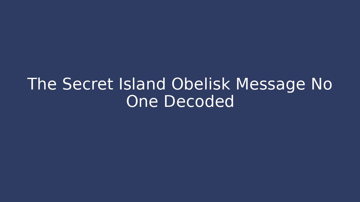 The Secret Island Obelisk Message No One Decoded