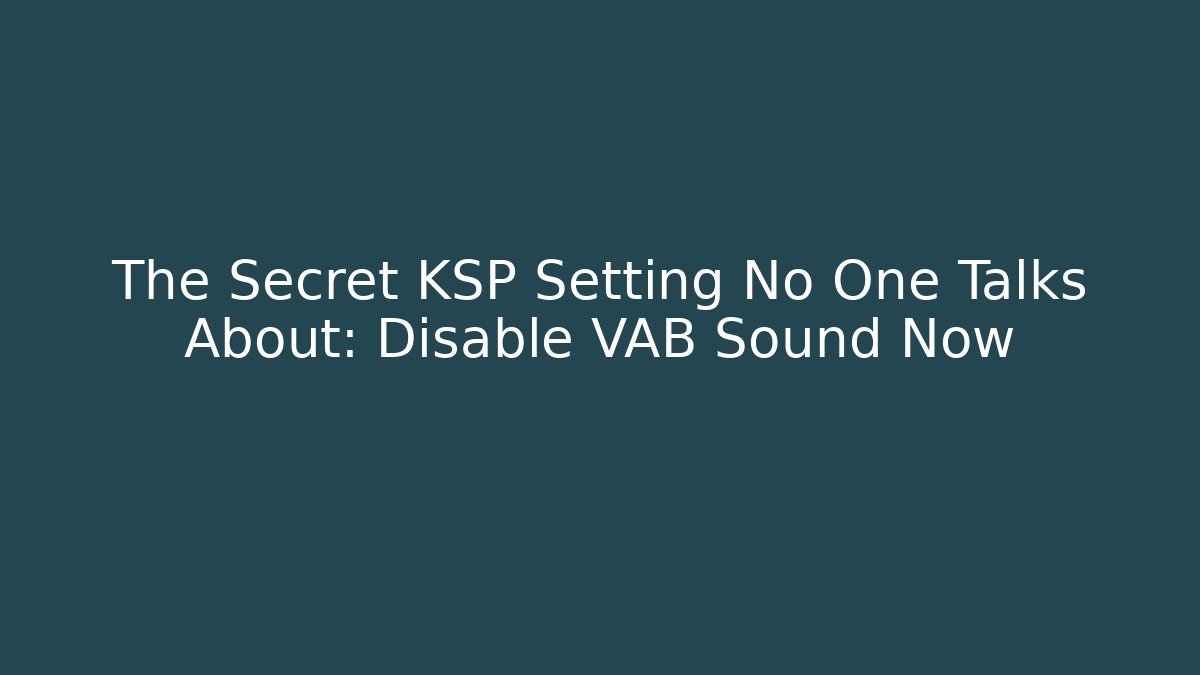 The Secret KSP Setting No One Talks About: Disable VAB Sound Now