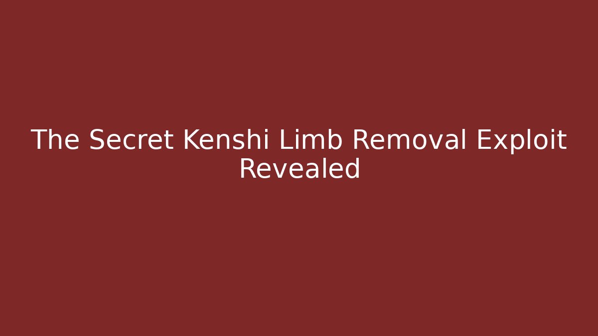 The Secret Kenshi Limb Removal Exploit Revealed