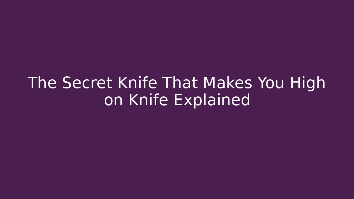 The Secret Knife That Makes You High on Knife Explained