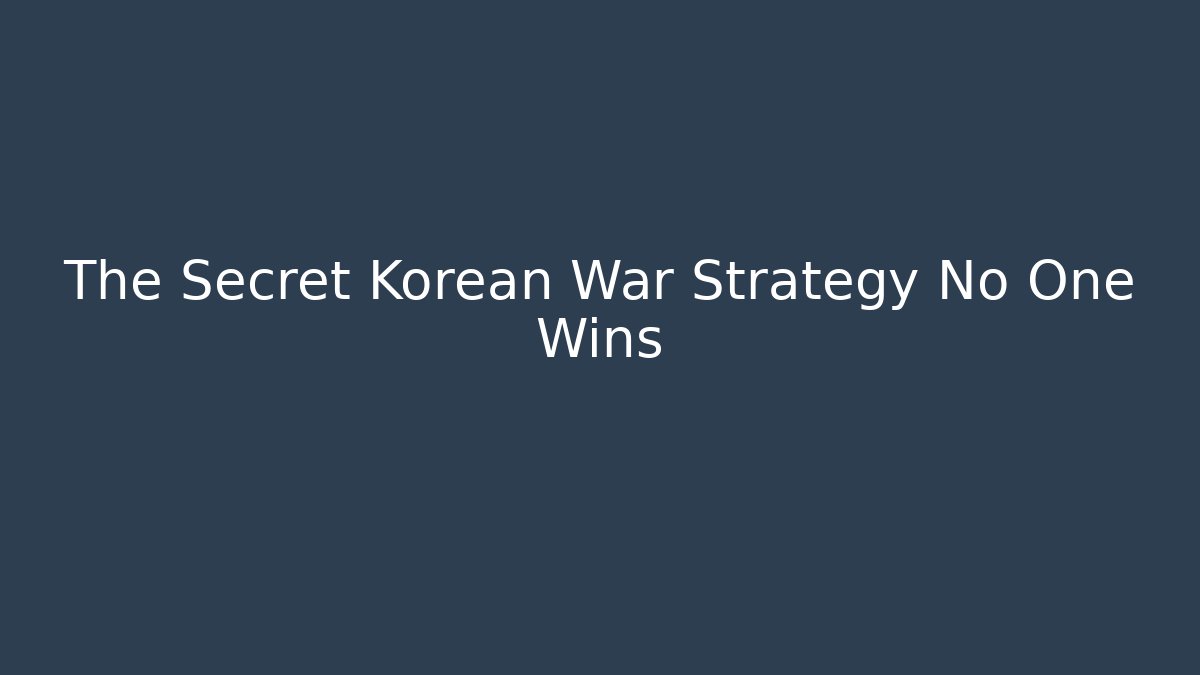 The Secret Korean War Strategy No One Wins