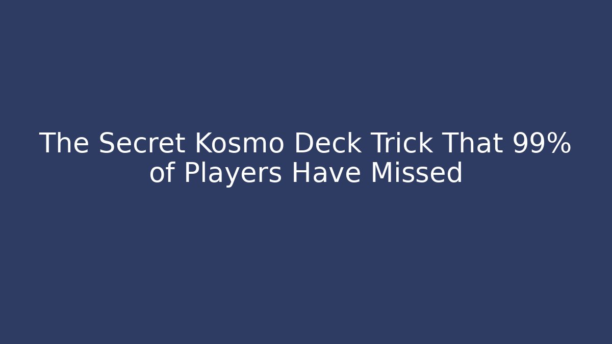 The Secret Kosmo Deck Trick That 99% of Players Have Missed