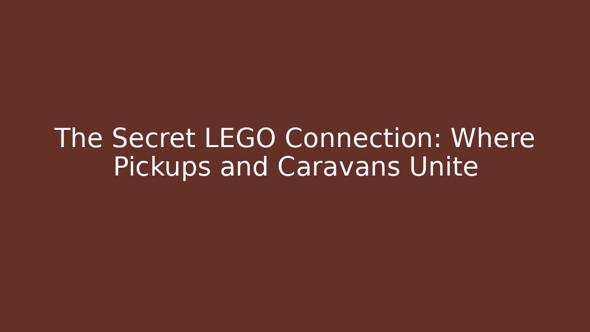 The Secret LEGO Connection: Where Pickups and Caravans Unite