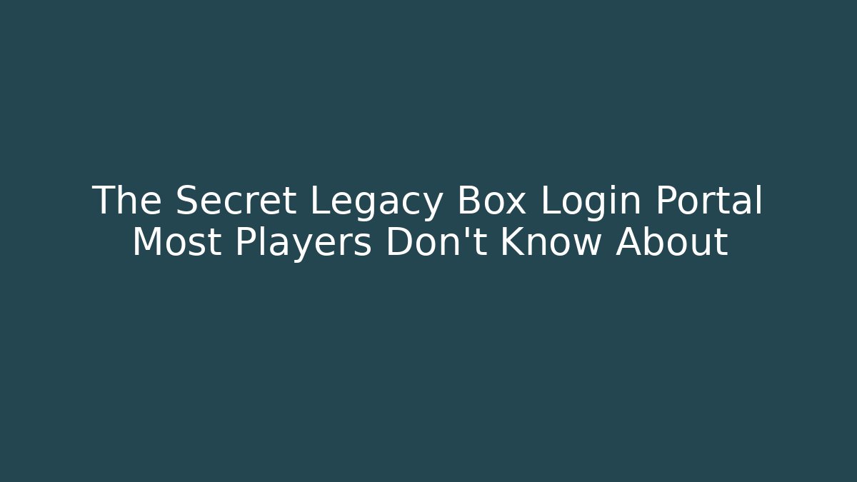 The Secret Legacy Box Login Portal Most Players Don't Know About