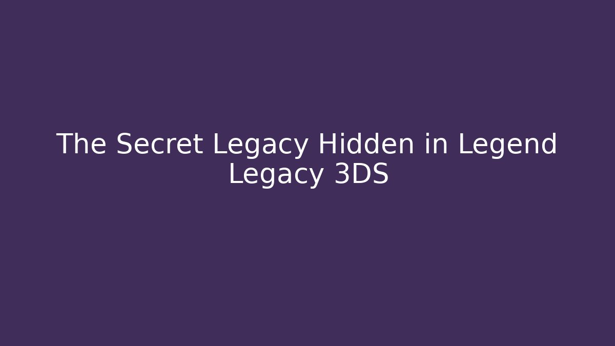 The Secret Legacy Hidden in Legend Legacy 3DS