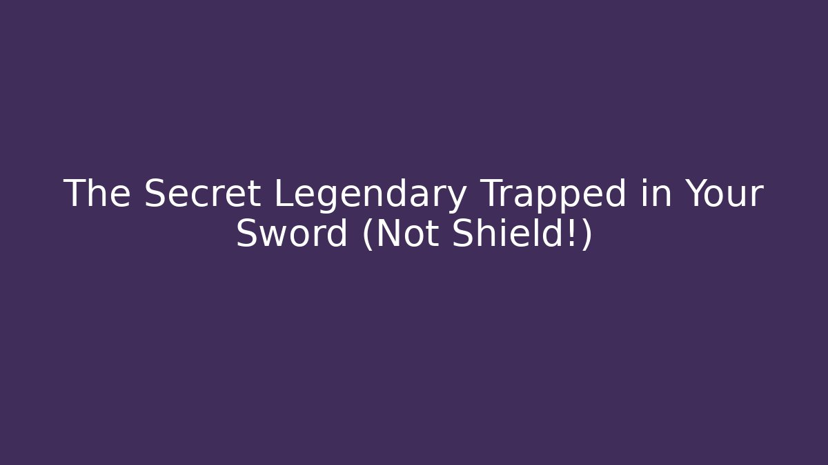 The Secret Legendary Trapped in Your Sword (Not Shield!)