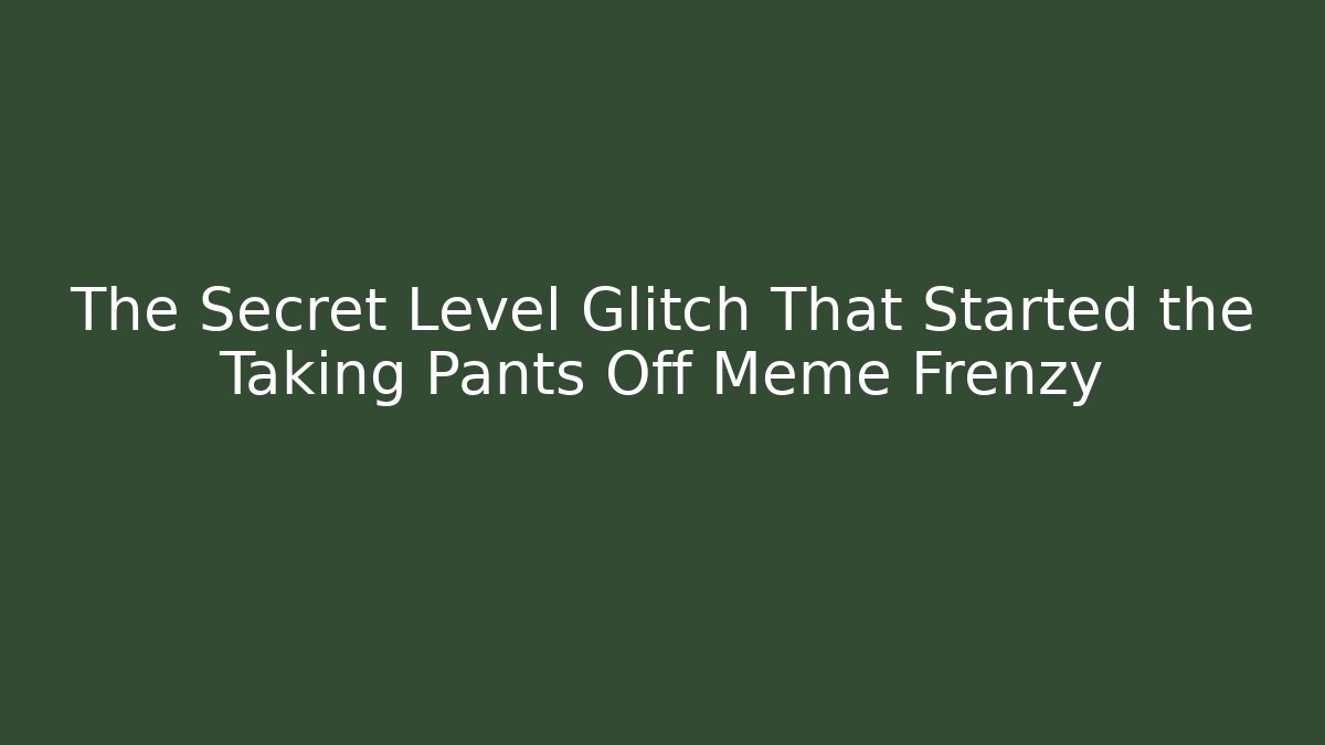The Secret Level Glitch That Started the Taking Pants Off Meme Frenzy