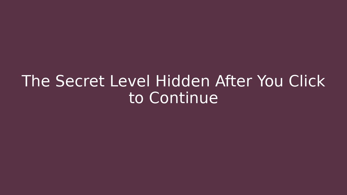 The Secret Level Hidden After You Click to Continue