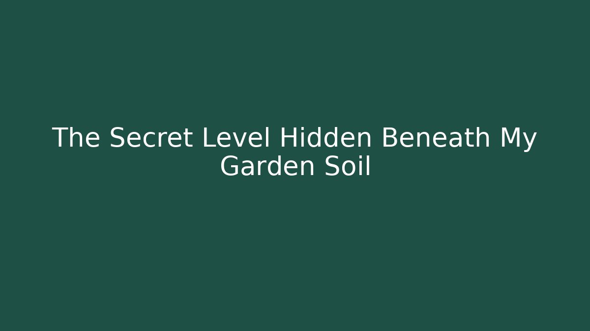 The Secret Level Hidden Beneath My Garden Soil