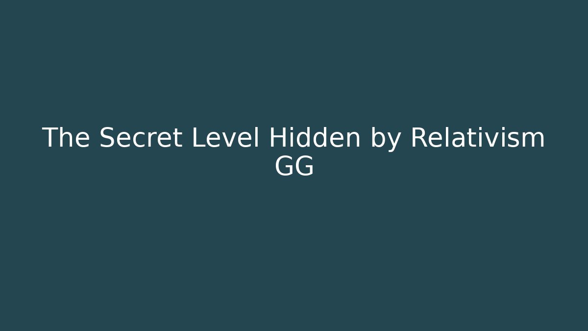 The Secret Level Hidden by Relativism GG