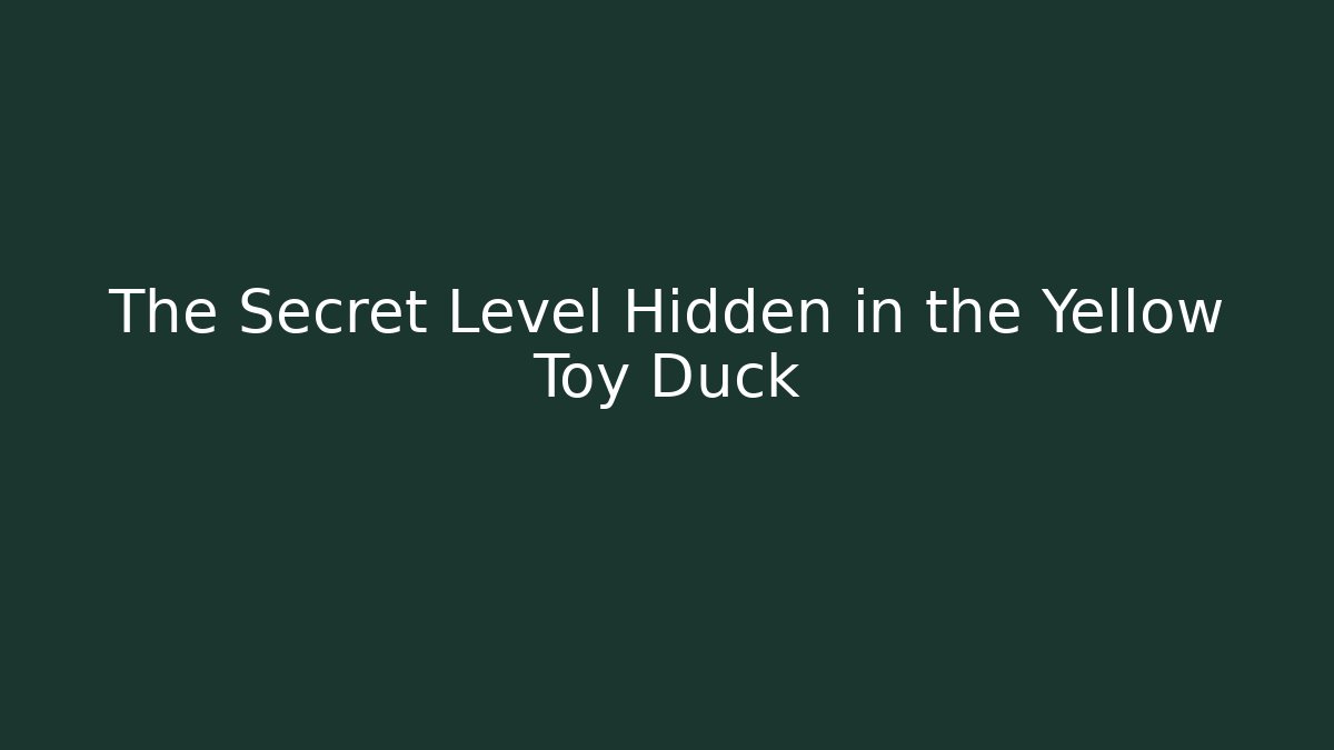 The Secret Level Hidden in the Yellow Toy Duck