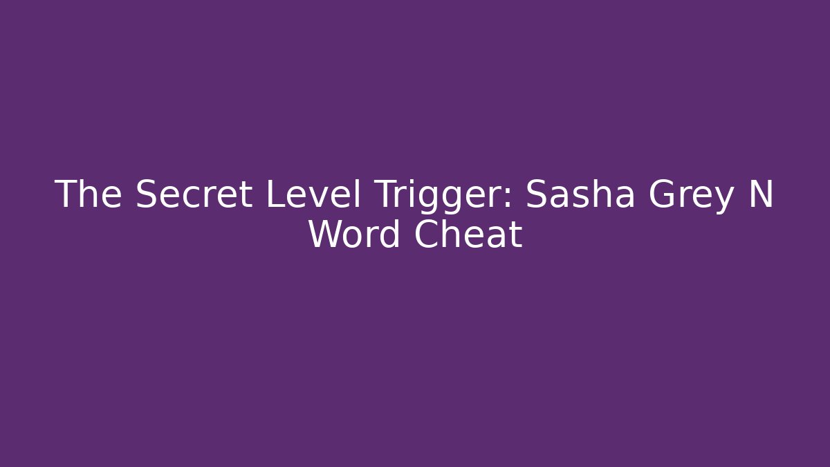 The Secret Level Trigger: Sasha Grey N Word Cheat