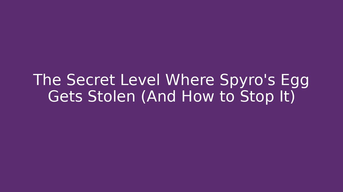 The Secret Level Where Spyro's Egg Gets Stolen (And How to Stop It)