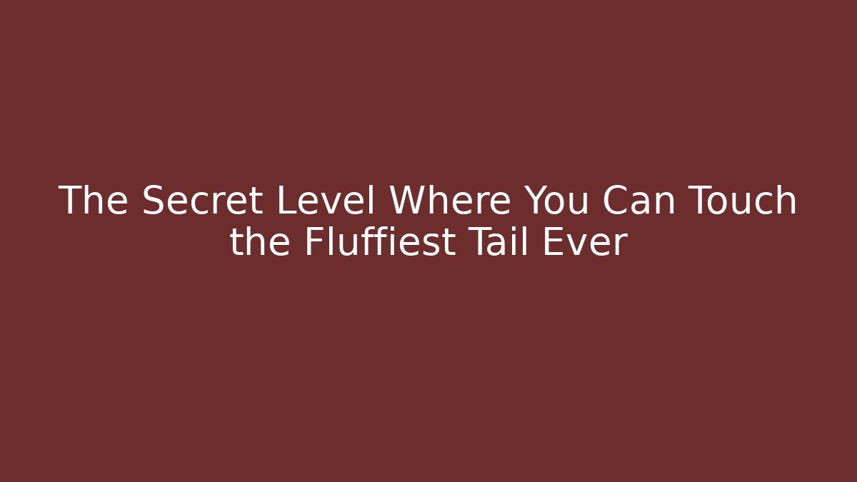 The Secret Level Where You Can Touch the Fluffiest Tail Ever