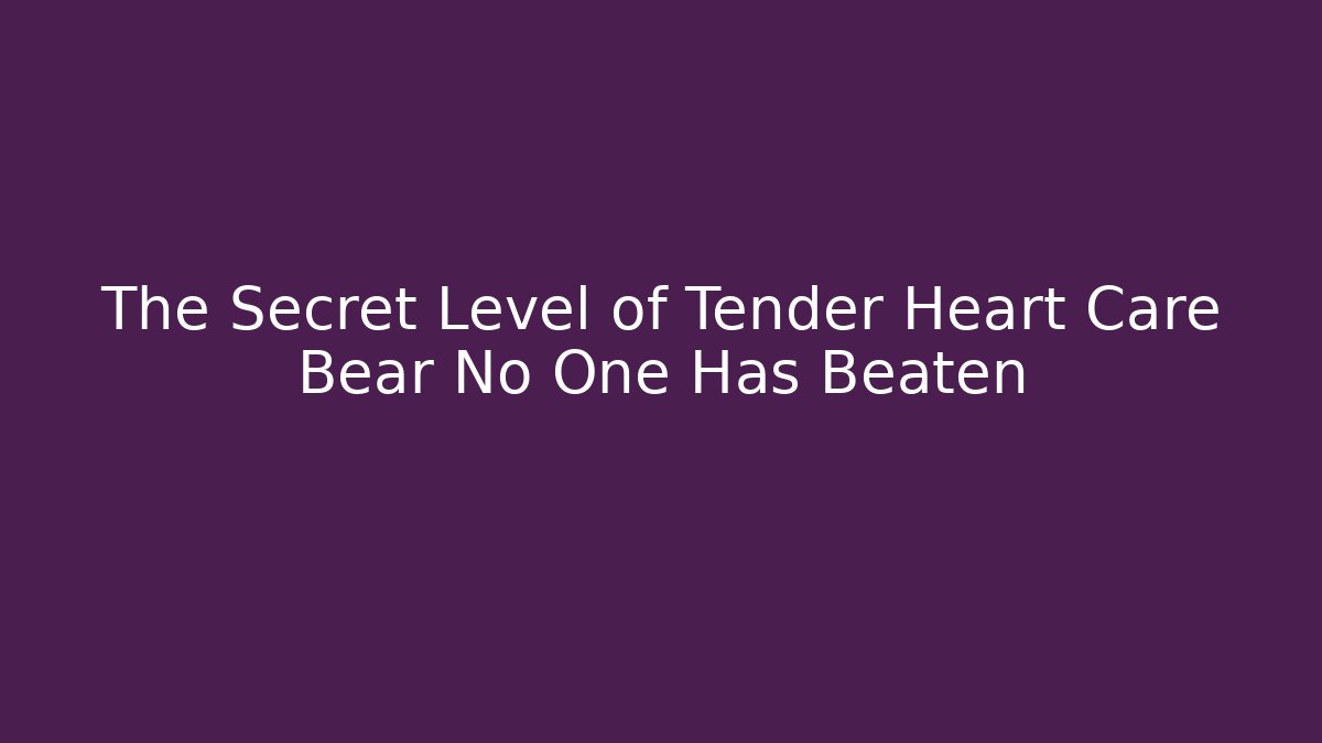 The Secret Level of Tender Heart Care Bear No One Has Beaten