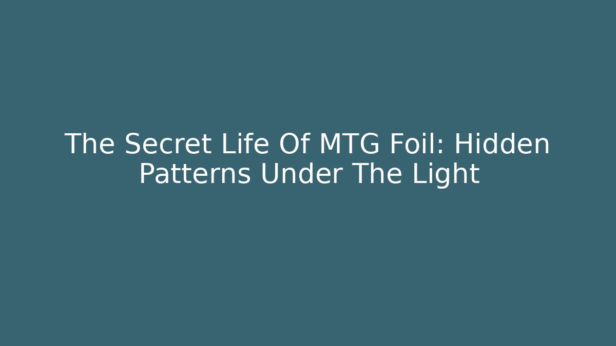The Secret Life Of MTG Foil: Hidden Patterns Under The Light