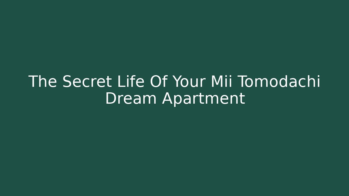 The Secret Life Of Your Mii Tomodachi Dream Apartment