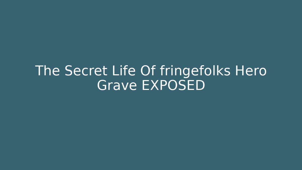 The Secret Life Of fringefolks Hero Grave EXPOSED