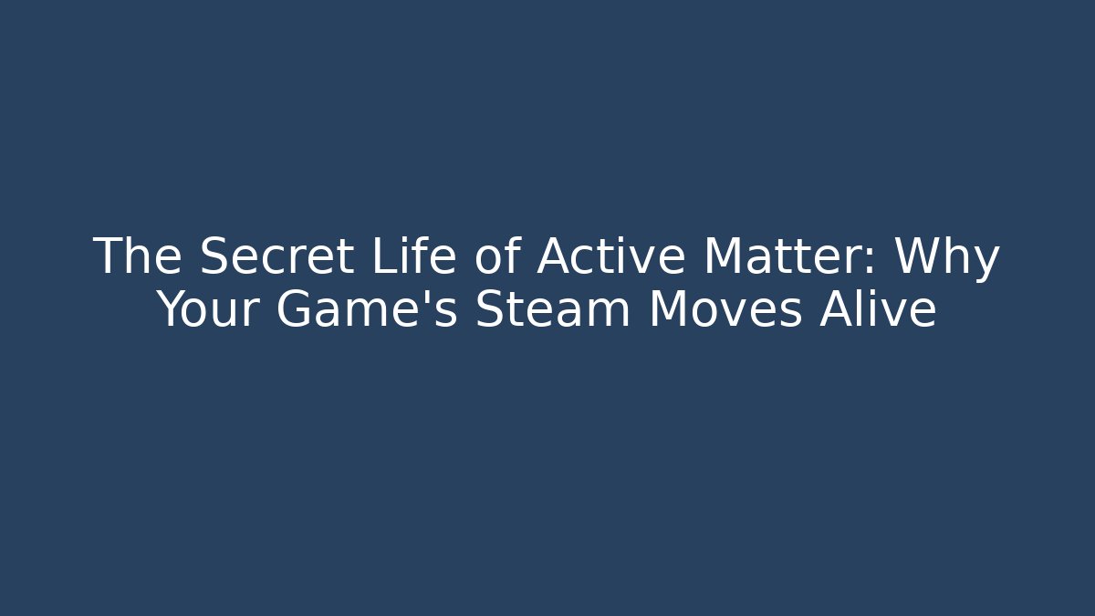The Secret Life of Active Matter: Why Your Game’s Steam Moves Alive