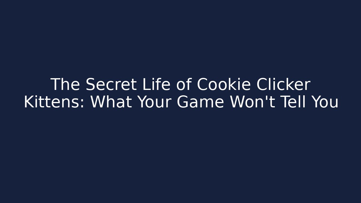 The Secret Life of Cookie Clicker Kittens: What Your Game Won’t Tell You
