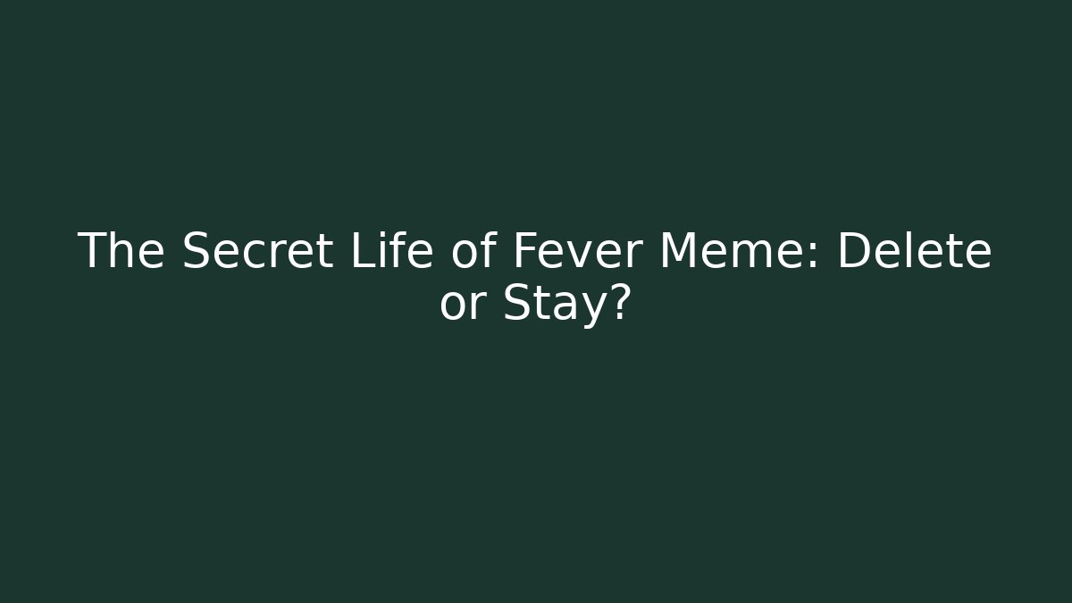 The Secret Life of Fever Meme: Delete or Stay?