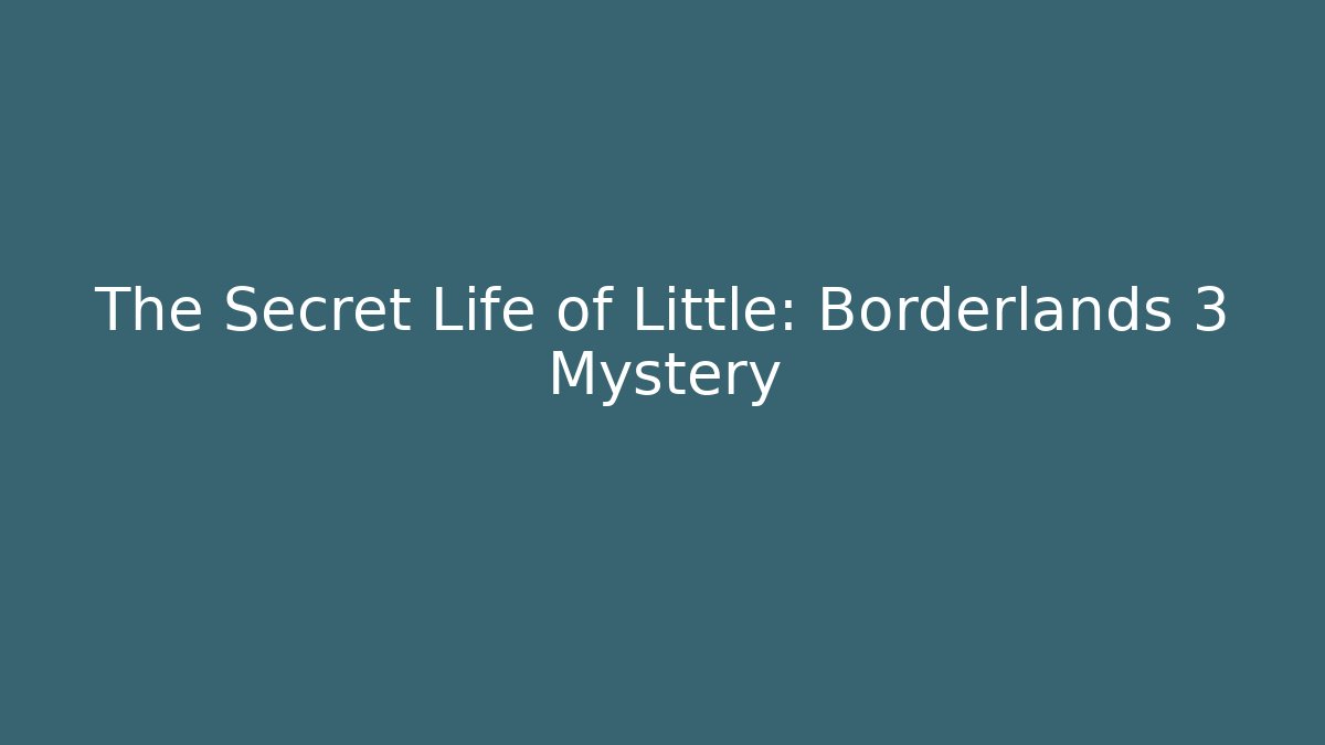 The Secret Life of Little: Borderlands 3 Mystery