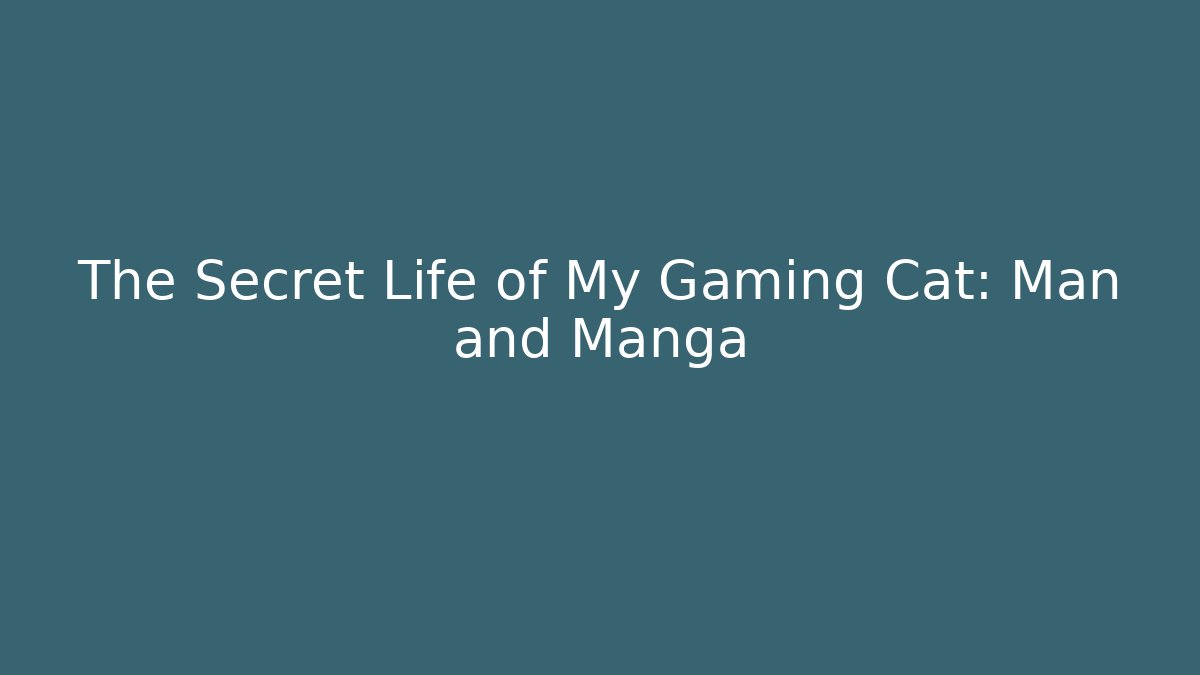 The Secret Life of My Gaming Cat: Man and Manga