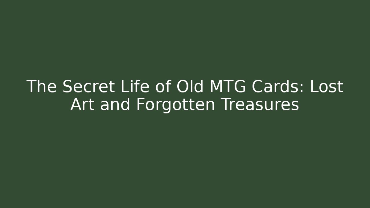 The Secret Life of Old MTG Cards: Lost Art and Forgotten Treasures