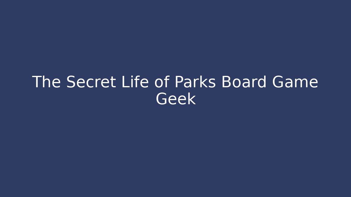 The Secret Life of Parks Board Game Geek