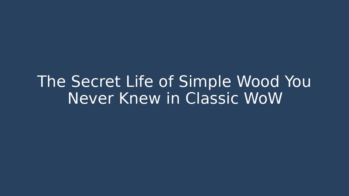 The Secret Life of Simple Wood You Never Knew in Classic WoW
