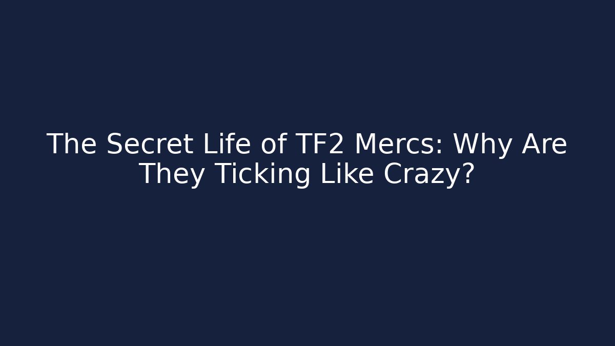 The Secret Life of TF2 Mercs: Why Are They Ticking Like Crazy?