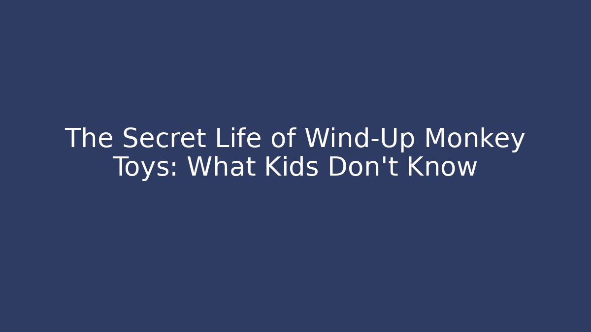 The Secret Life of Wind-Up Monkey Toys: What Kids Don't Know