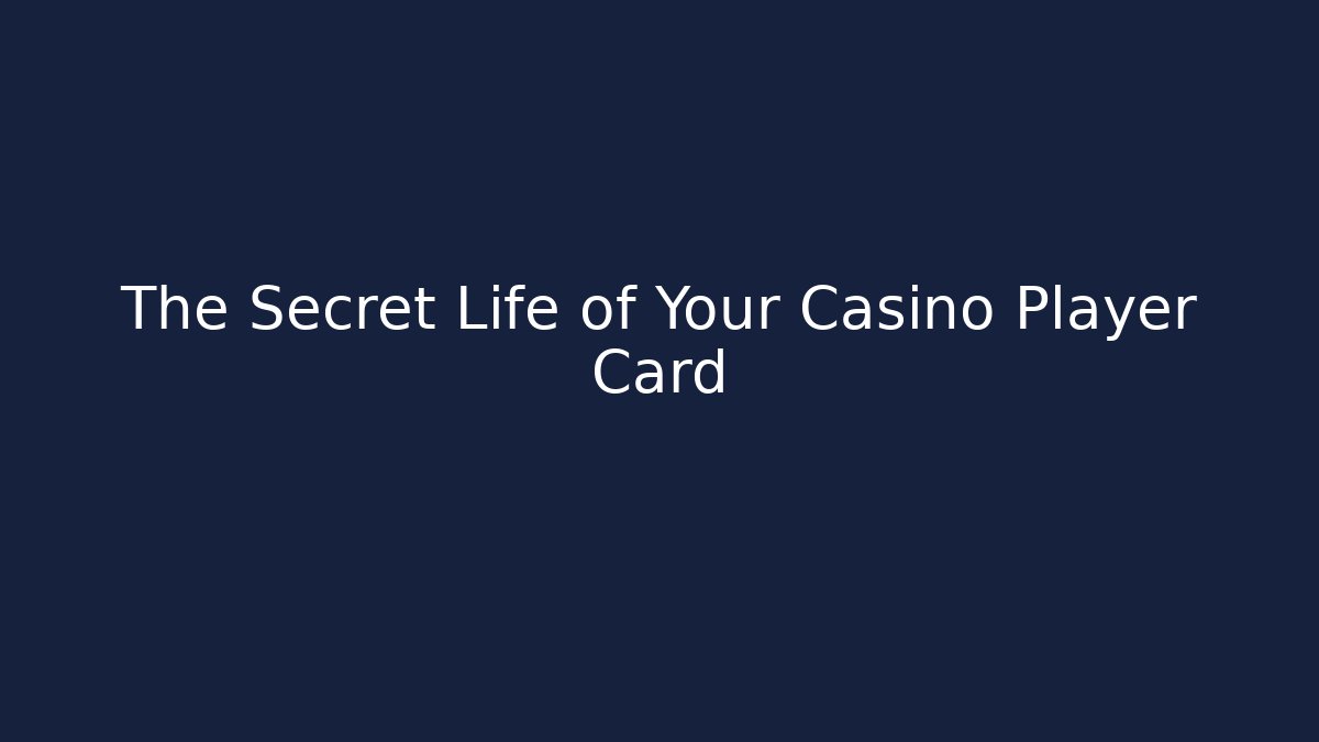 The Secret Life of Your Casino Player Card
