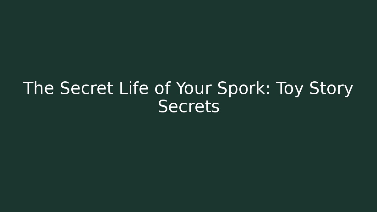 The Secret Life of Your Spork: Toy Story Secrets