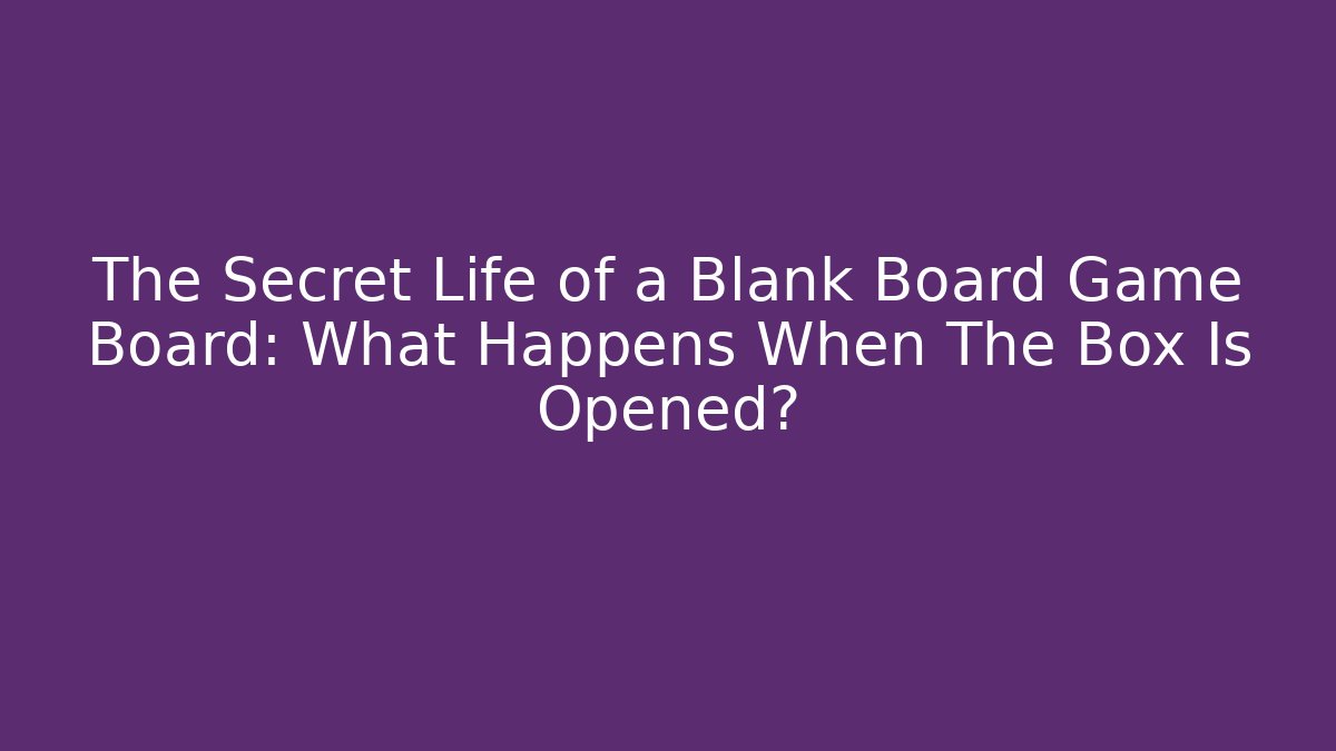 The Secret Life of a Blank Board Game Board: What Happens When The Box Is Opened? - Vintage E-Juice