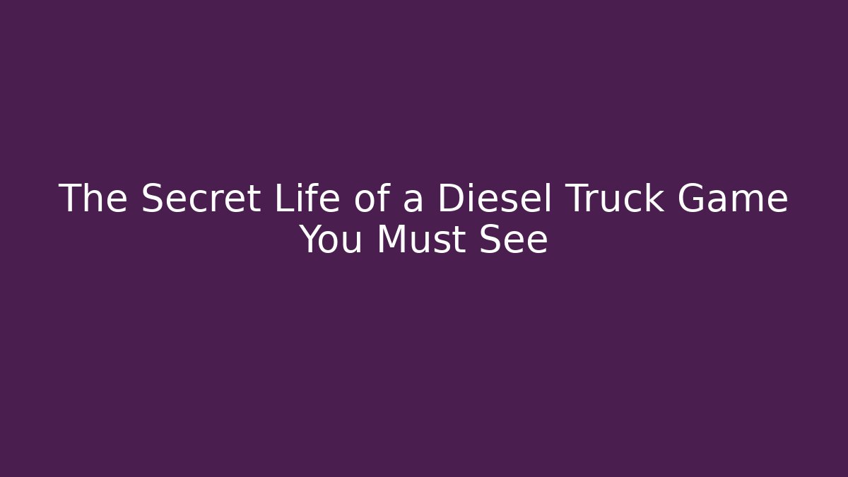 The Secret Life of a Diesel Truck Game You Must See