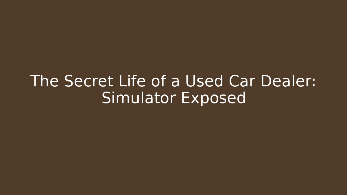 The Secret Life of a Used Car Dealer: Simulator Exposed
