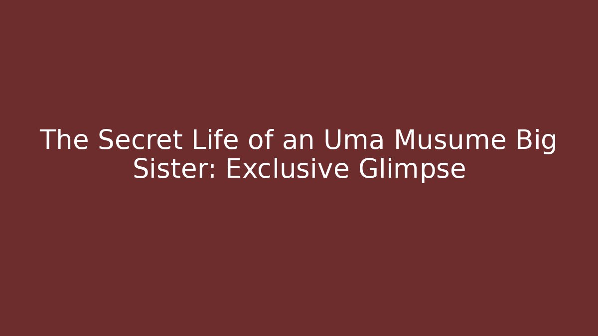 The Secret Life of an Uma Musume Big Sister: Exclusive Glimpse