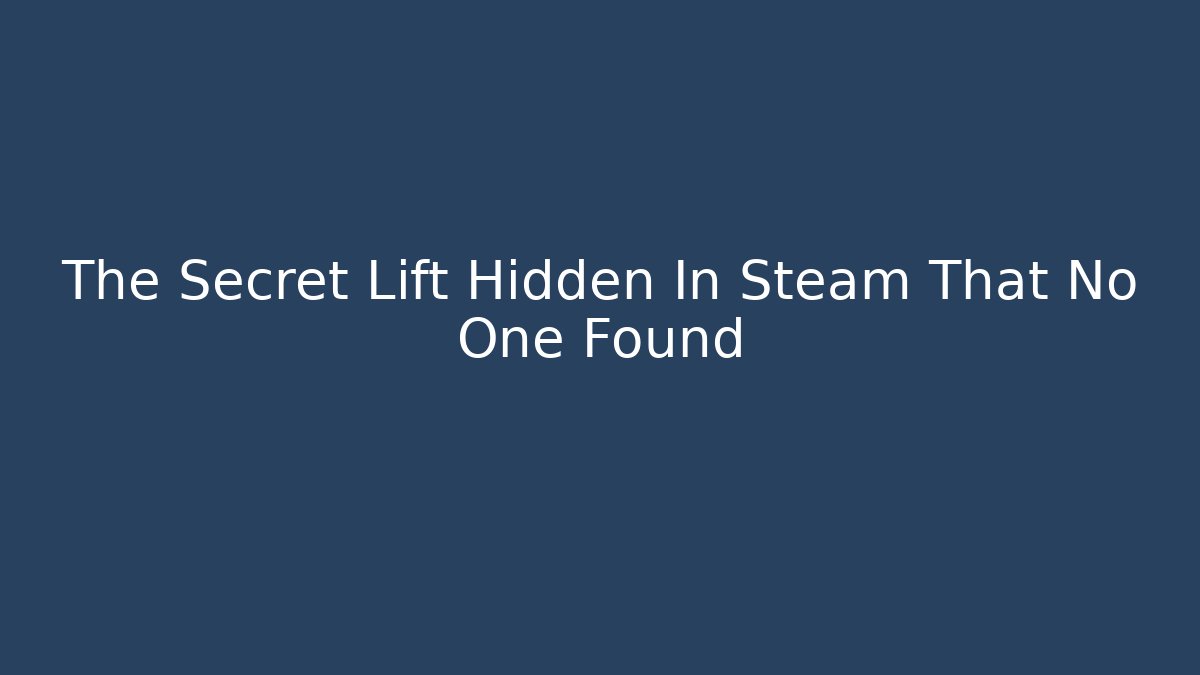 The Secret Lift Hidden In Steam That No One Found