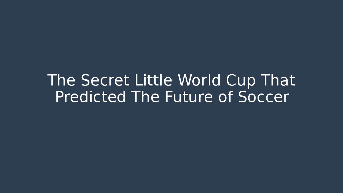 The Secret Little World Cup That Predicted The Future of Soccer