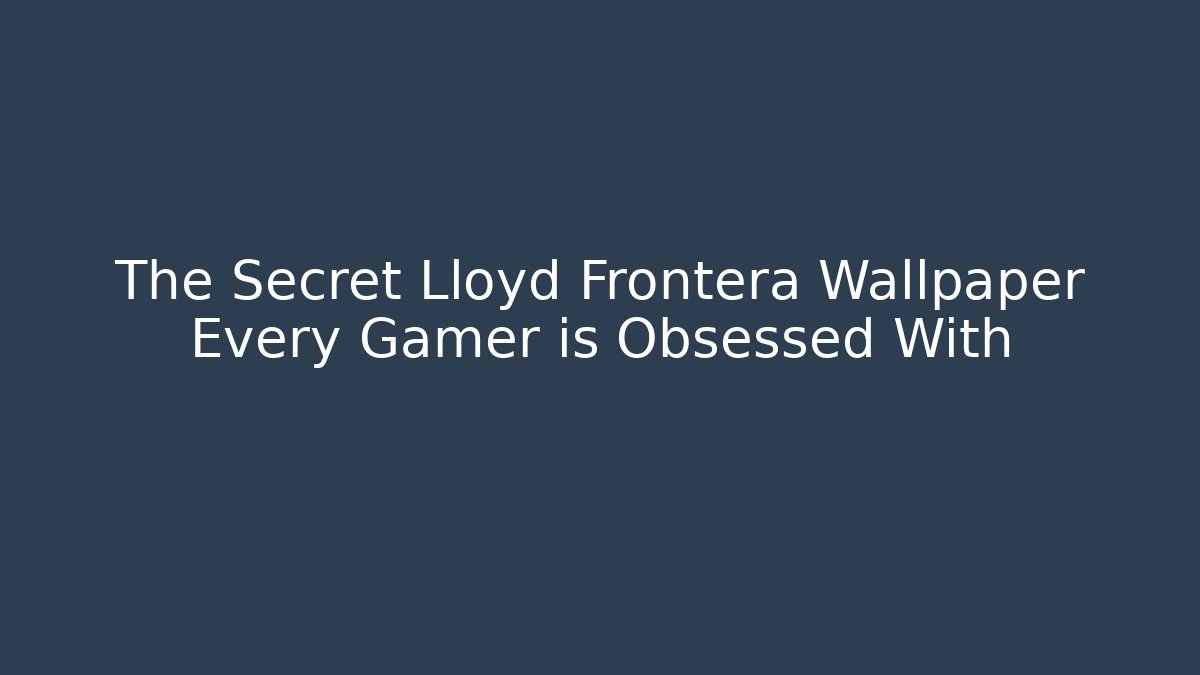 The Secret Lloyd Frontera Wallpaper Every Gamer is Obsessed With