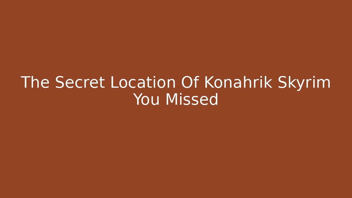 The Secret Location Of Konahrik Skyrim You Missed