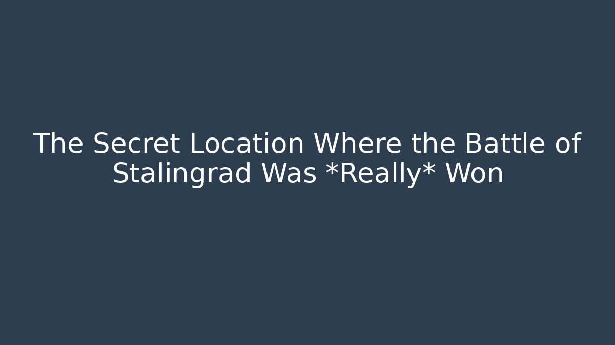 The Secret Location Where the Battle of Stalingrad Was *Really* Won