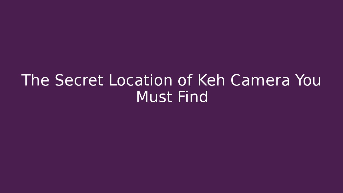 The Secret Location of Keh Camera You Must Find